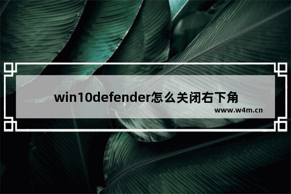 win10defender怎么关闭右下角图标,win10defender怎么关闭服务