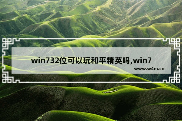 win732位可以玩和平精英吗,win7电脑怎么进入和平精英