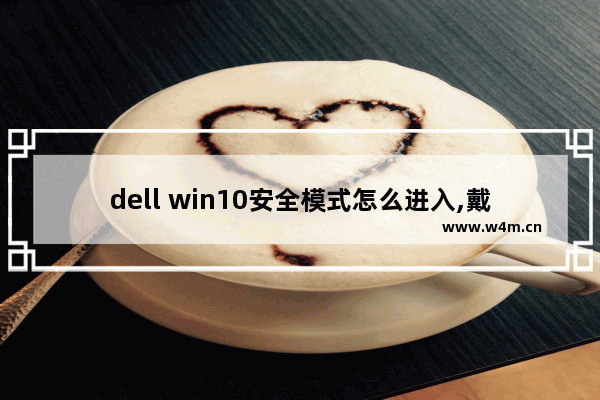 dell win10安全模式怎么进入,戴尔win10安全模式进不去