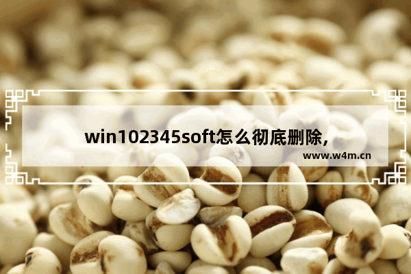 win102345soft怎么彻底删除,win102345网址怎么删除