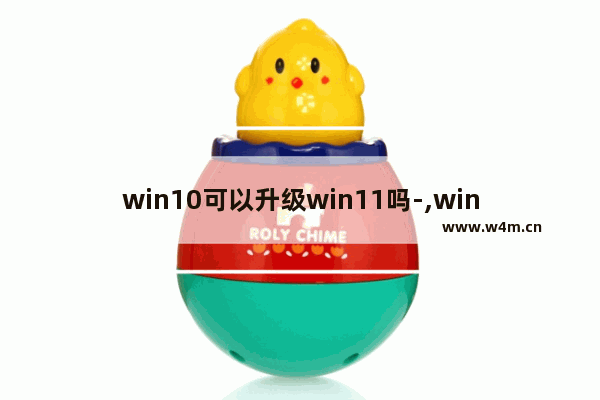 win10可以升级win11吗-,win10能升级win11吗