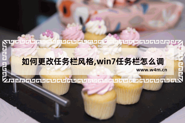 如何更改任务栏风格,win7任务栏怎么调整