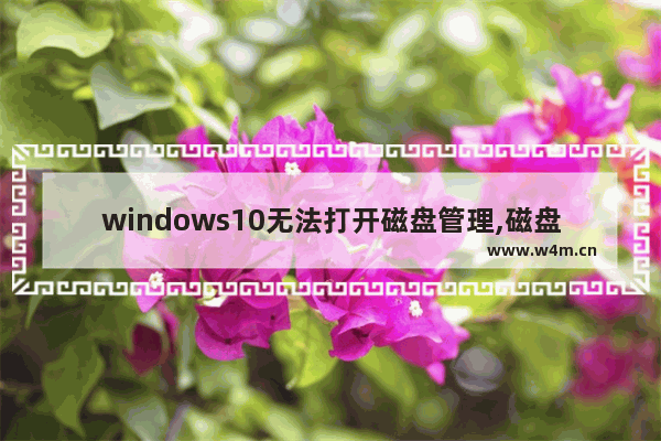 windows10无法打开磁盘管理,磁盘管理打不开win10