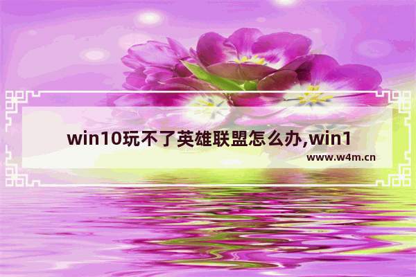 win10玩不了英雄联盟怎么办,win10安装不了LOL的解决办法