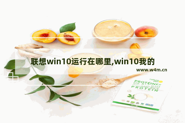 联想win10运行在哪里,win10我的电脑在哪里-