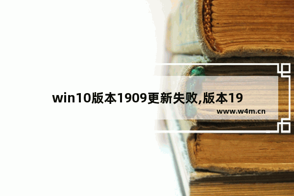 win10版本1909更新失败,版本1909错误0x800f0988