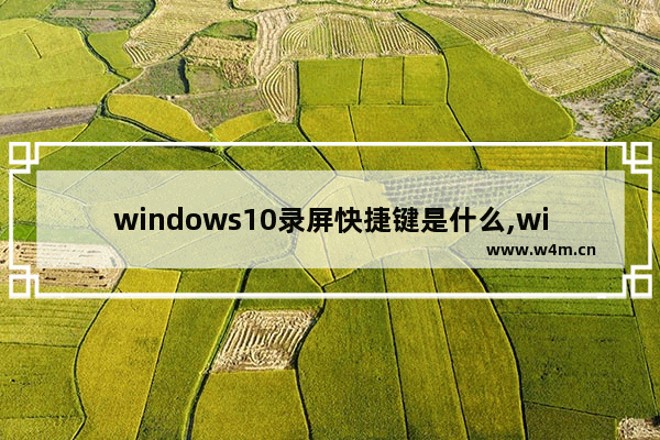 windows10录屏快捷键是什么,win10的录屏快捷键