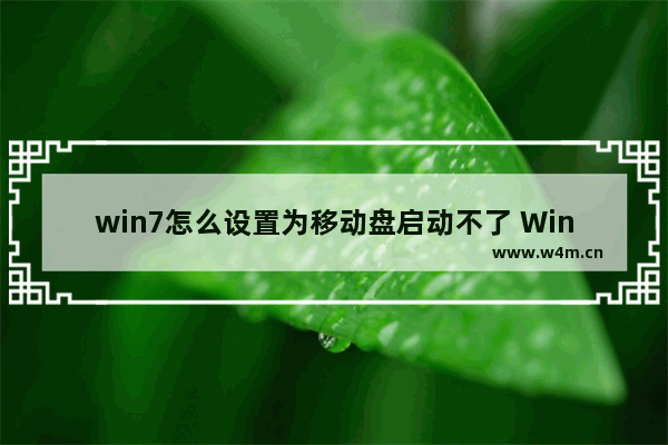 win7怎么设置为移动盘启动不了 Win7设置移动盘无法启动？