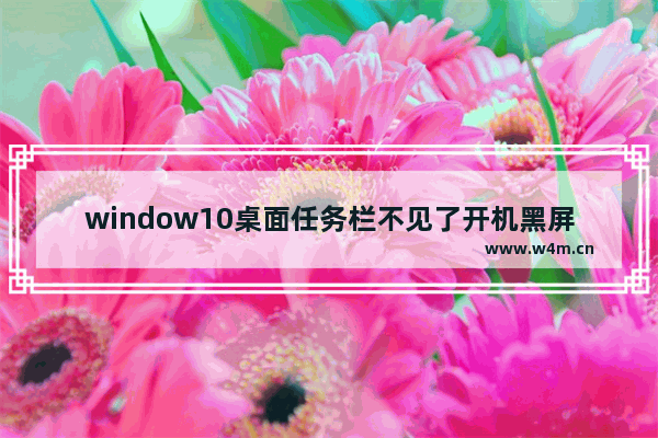 window10桌面任务栏不见了开机黑屏,win10黑屏无法进入桌面 任务栏 闪烁