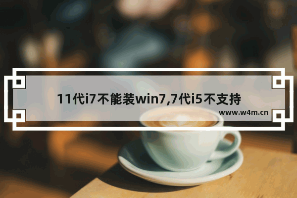 11代i7不能装win7,7代i5不支持win11