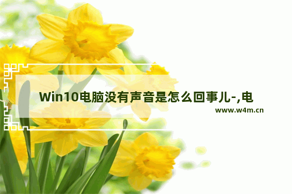 Win10电脑没有声音是怎么回事儿-,电脑没有声音了怎么解决win10