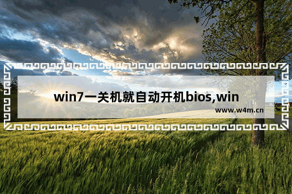 win7一关机就自动开机bios,win7一关机就自动开机是硬件问题吗