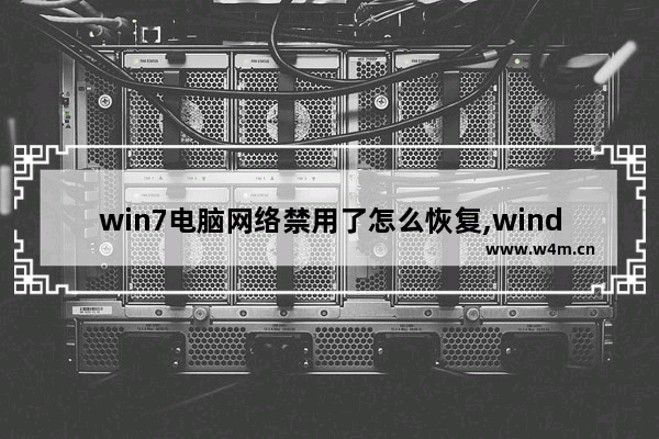 win7电脑网络禁用了怎么恢复,windows7网络禁用了怎么恢复