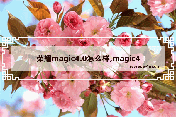 荣耀magic4.0怎么样,magic4好用吗