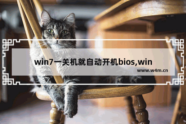 win7一关机就自动开机bios,win7一关机就自动开机是硬件问题吗