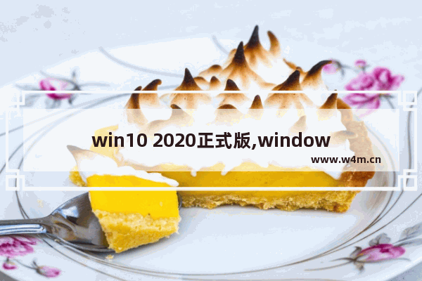 win10 2020正式版,windows10哪个版本最好用2020