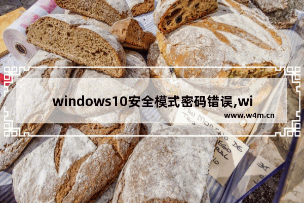 windows10安全模式密码错误,win10进入安全模式密码不正确