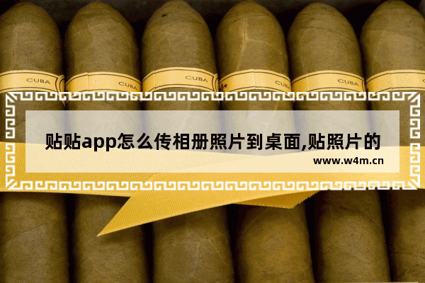 贴贴app怎么传相册照片到桌面,贴照片的相册怎么做