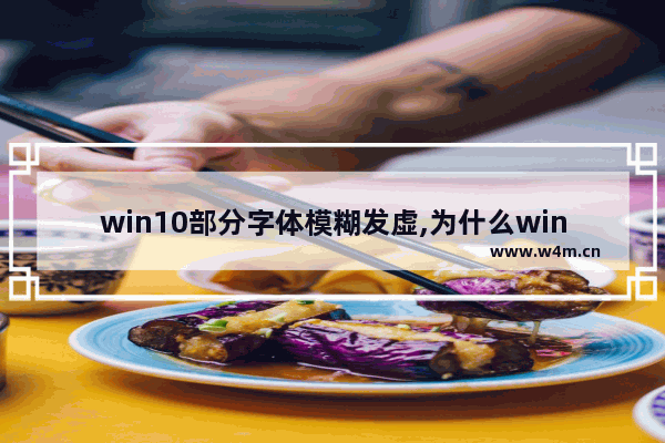 win10部分字体模糊发虚,为什么win10字体模糊发虚