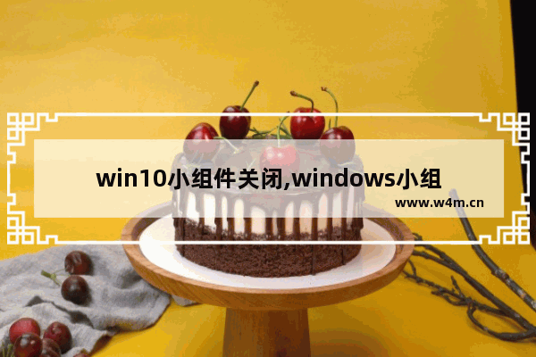 win10小组件关闭,windows小组件怎么关闭