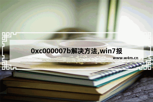 0xc000007b解决方法,win7报错0xc000007b