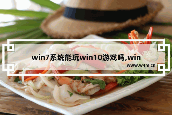 win7系统能玩win10游戏吗,win7可以玩win10的游戏吗