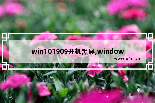 win101909开机黑屏,windows10 更新 黑屏