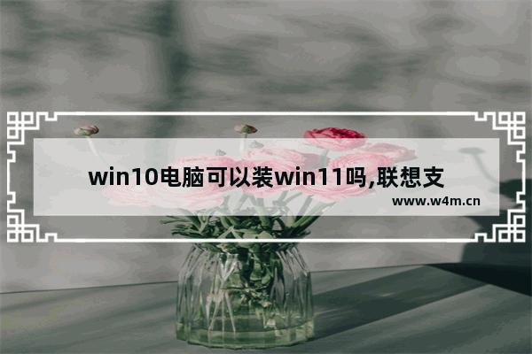 win10电脑可以装win11吗,联想支持windows11的电脑