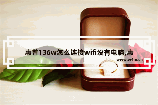 惠普136w怎么连接wifi没有电脑,惠普136w怎么连接wifi打印