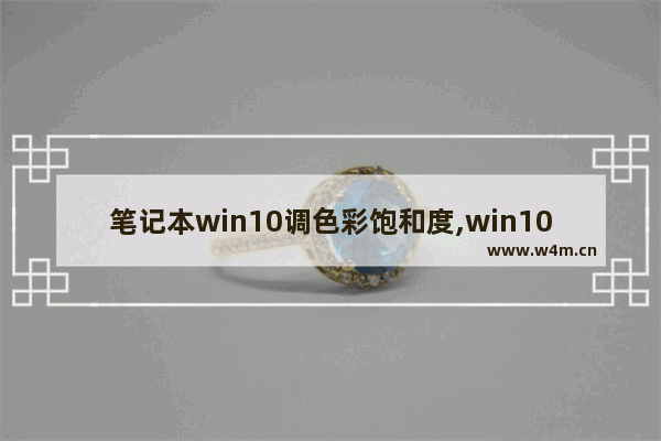 笔记本win10调色彩饱和度,win10屏幕设置对比度饱和度色调