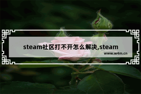 steam社区打不开怎么解决,steam社区无法打开的解决方法