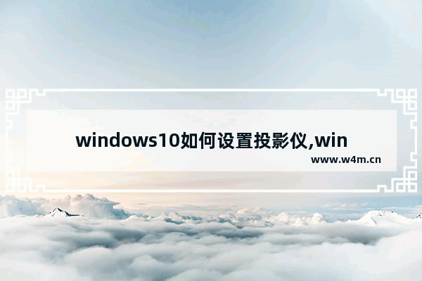 windows10如何设置投影仪,windows10怎么设置投影仪