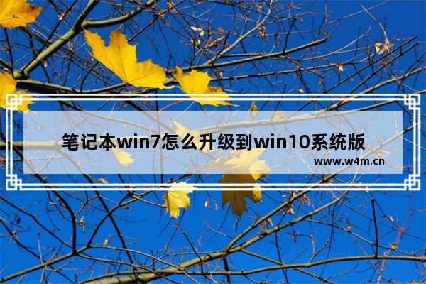 笔记本win7怎么升级到win10系统版本,笔记本电脑win7怎么升级到win10系统