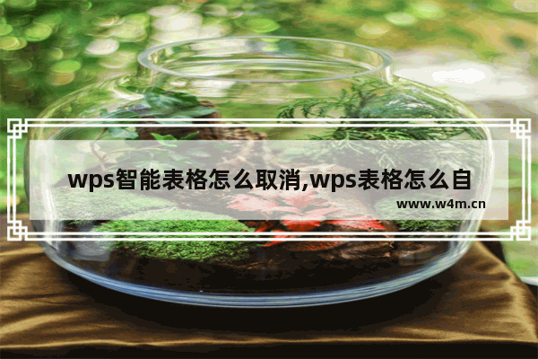 wps智能表格怎么取消,wps表格怎么自动调整格式