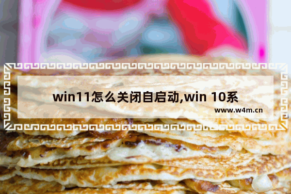 win11怎么关闭自启动,win 10系统如何关闭开机启动项