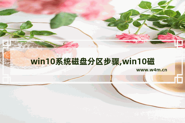 win10系统磁盘分区步骤,win10磁盘如何分区