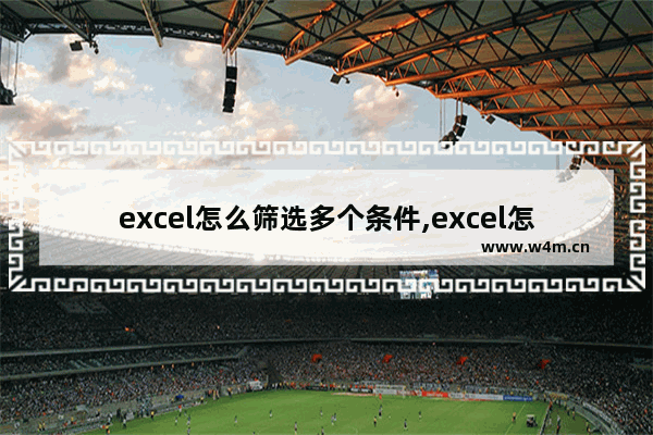 excel怎么筛选多个条件,excel怎么实现多条件筛选