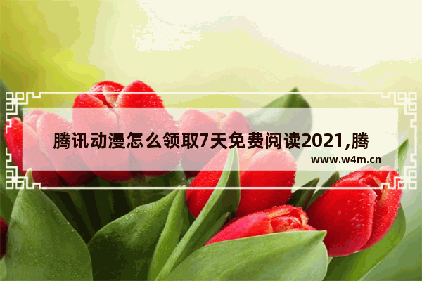 腾讯动漫怎么领取7天免费阅读2021,腾讯动漫怎么领取7天免费阅读退出还有吗