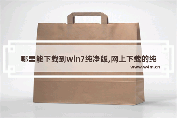 哪里能下载到win7纯净版,网上下载的纯净版win7系统能用吗-