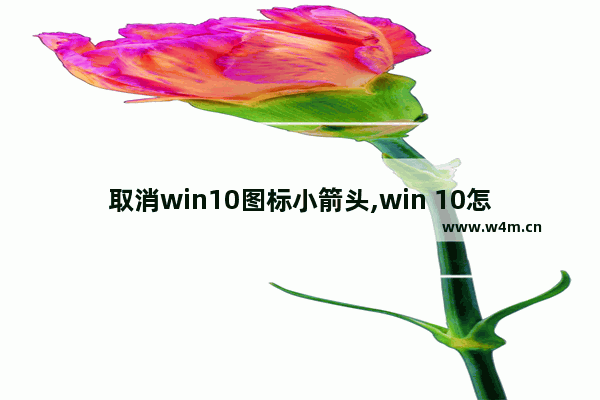 取消win10图标小箭头,win 10怎么把图标的小箭头去掉