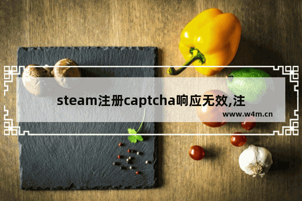 steam注册captcha响应无效,注册steam显示错误captcha响应