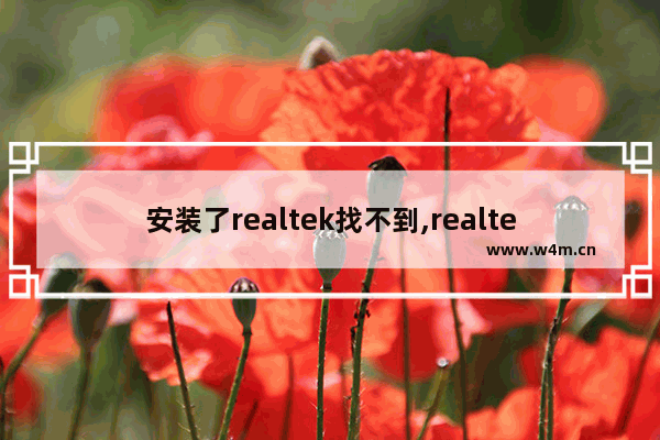 安装了realtek找不到,realtek装不上怎么办