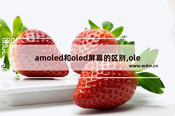 amoled和oled屏幕的区别,oled和amoled的区别