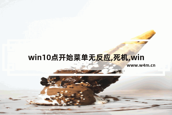 win10点开始菜单无反应,死机,win10点开始菜单无反应,edge系统调用失败