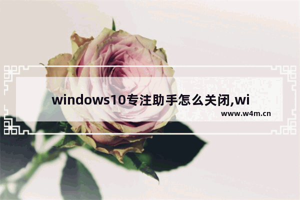 windows10专注助手怎么关闭,windows专注助手怎么关