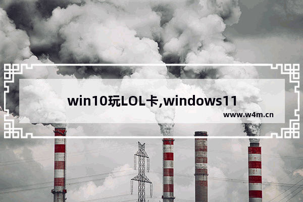 win10玩LOL卡,windows11玩英雄联盟卡