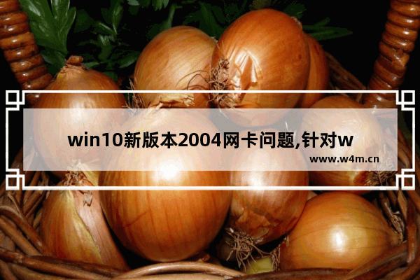 win10新版本2004网卡问题,针对windows10版本2004