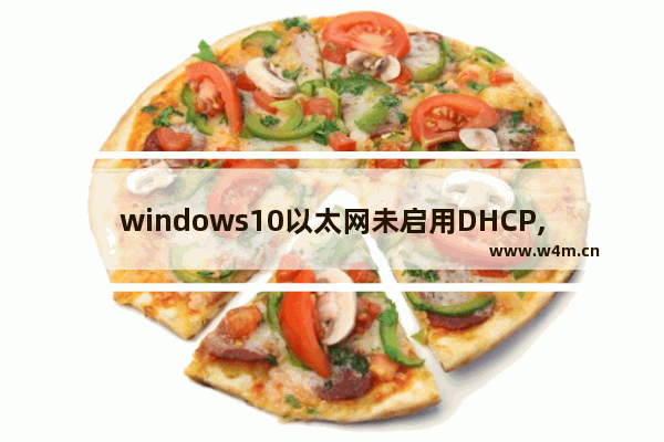 windows10以太网未启用DHCP,win10无法启动dhcp