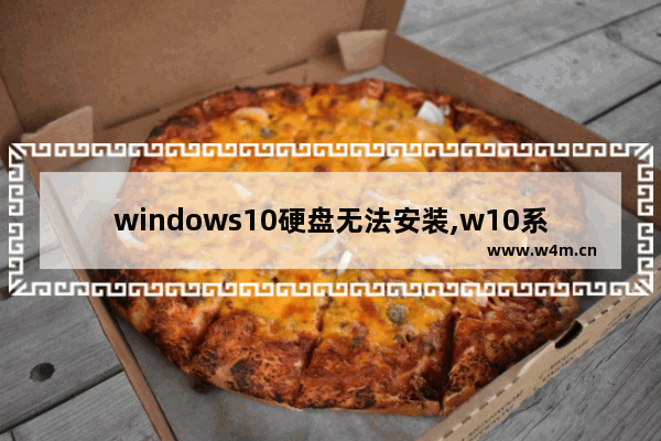 windows10硬盘无法安装,w10系统安装出现硬盘不能安装