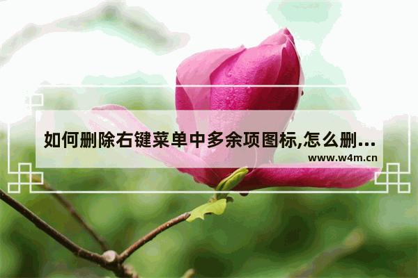 如何删除右键菜单中多余项图标,怎么删除右键菜单里多余的选项